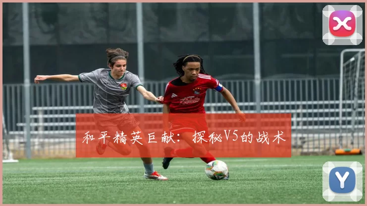 和平精英巨献：探秘V5的战术