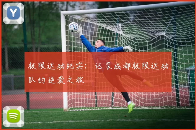 极限运动纪实：记录成都极限运动队的逆袭之旅