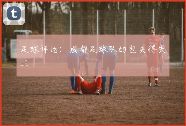 足球评论：成都足球队的包夹得失_1