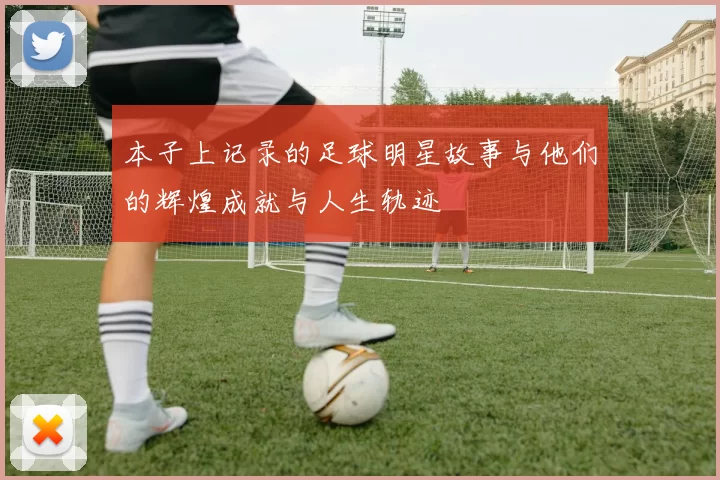 本子上记录的足球明星故事与他们的辉煌成就与人生轨迹