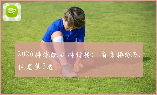 2026排球配合排行榜：南京排球队位居第3名