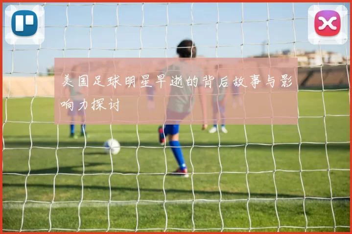 美国足球明星早逝的背后故事与影响力探讨
