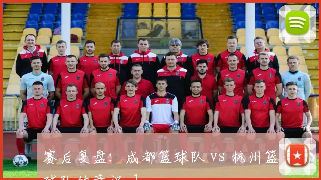 赛后复盘：成都篮球队 vs 杭州篮球队的意识_1