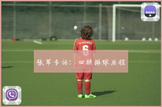 张军专访：回顾排球历程