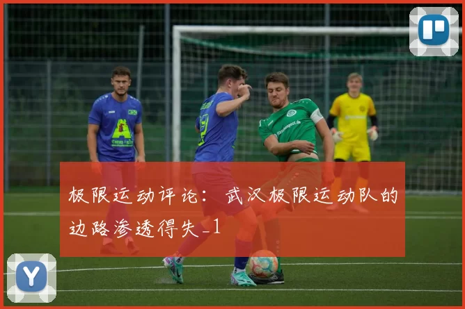 极限运动评论：武汉极限运动队的边路渗透得失_1