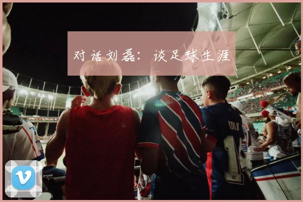 对话刘磊：谈足球生涯