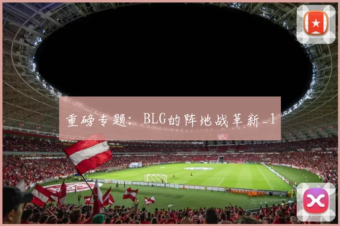 重磅专题：BLG的阵地战革新_1