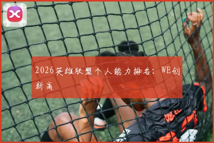 2026英雄联盟个人能力排名：WE创新高