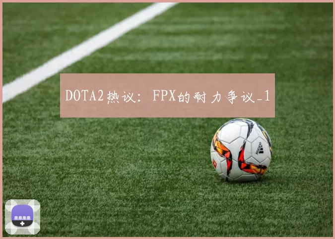 DOTA2热议：FPX的耐力争议_1